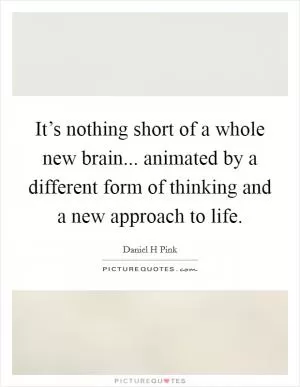 It’s nothing short of a whole new brain... animated by a different form of thinking and a new approach to life Picture Quote #1