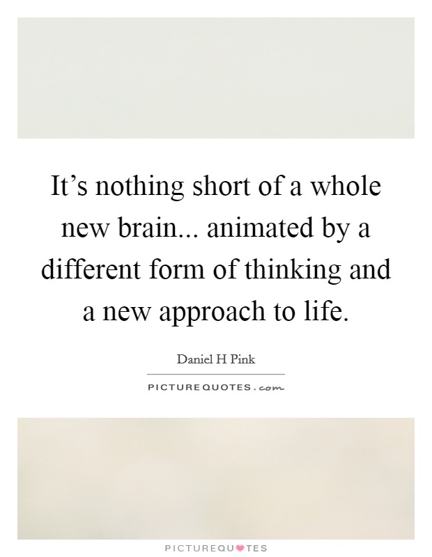 It's nothing short of a whole new brain... animated by a different form of thinking and a new approach to life. Picture Quote #1