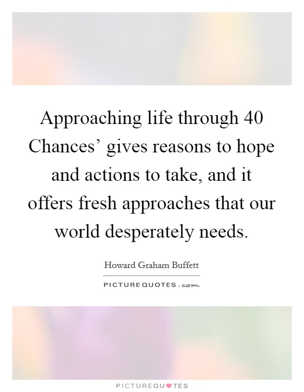 Approaching life through  40 Chances' gives reasons to hope and actions to take, and it offers fresh approaches that our world desperately needs. Picture Quote #1