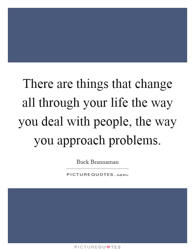 There are things that change all through your life the way you deal with people, the way you approach problems. Picture Quote #1