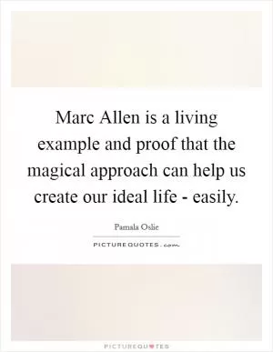 Marc Allen is a living example and proof that the magical approach can help us create our ideal life - easily Picture Quote #1