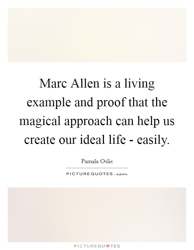 Marc Allen is a living example and proof that the magical approach can help us create our ideal life - easily. Picture Quote #1