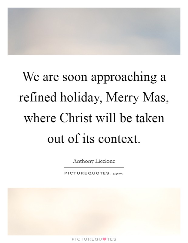 We are soon approaching a refined holiday, Merry Mas, where Christ will be taken out of its context. Picture Quote #1