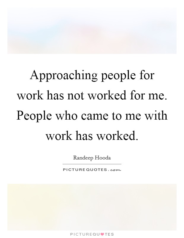 Approaching people for work has not worked for me. People who came to me with work has worked. Picture Quote #1