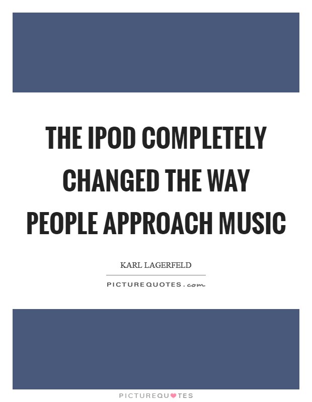 The iPod completely changed the way people approach music Picture Quote #1