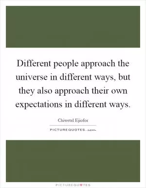 Different people approach the universe in different ways, but they also approach their own expectations in different ways Picture Quote #1