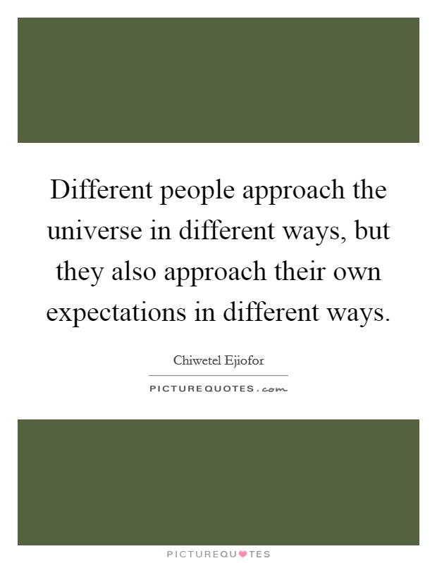 Different people approach the universe in different ways, but they also approach their own expectations in different ways. Picture Quote #1