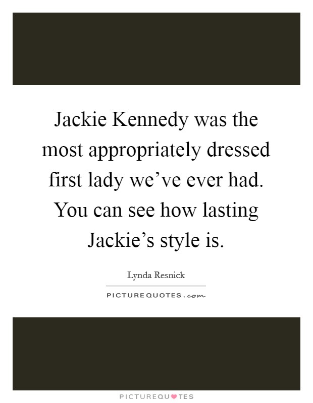 Jackie Kennedy was the most appropriately dressed first lady we've ever had. You can see how lasting Jackie's style is. Picture Quote #1