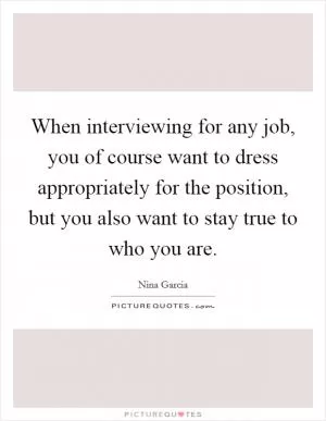 When interviewing for any job, you of course want to dress appropriately for the position, but you also want to stay true to who you are Picture Quote #1