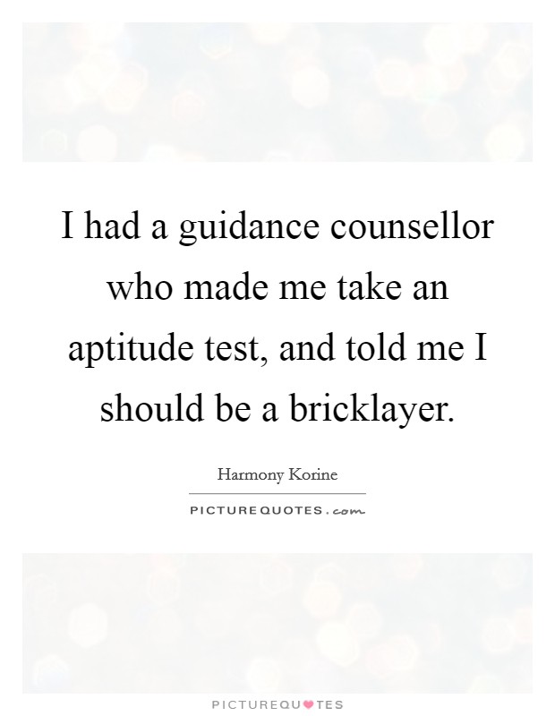 I had a guidance counsellor who made me take an aptitude test, and told me I should be a bricklayer. Picture Quote #1