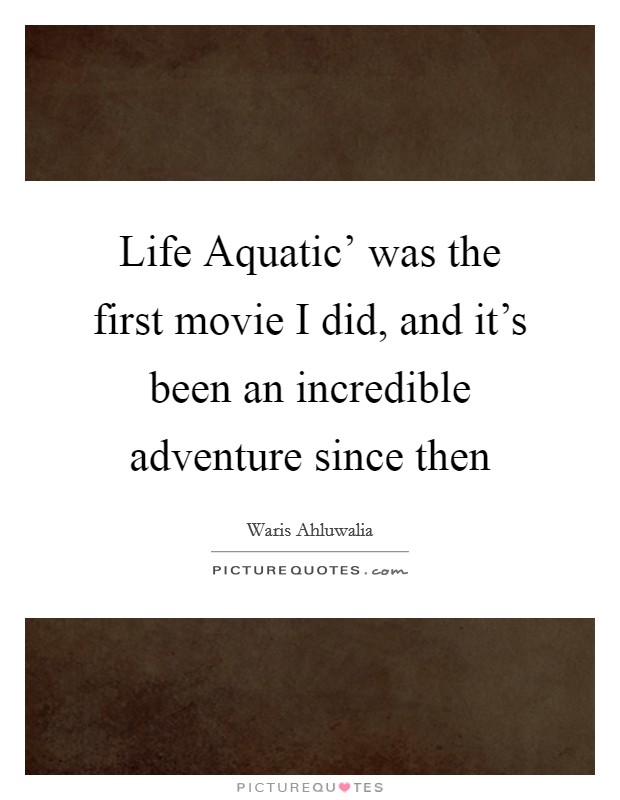 Life Aquatic' was the first movie I did, and it's been an incredible adventure since then Picture Quote #1