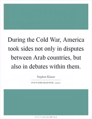 During the Cold War, America took sides not only in disputes between Arab countries, but also in debates within them Picture Quote #1