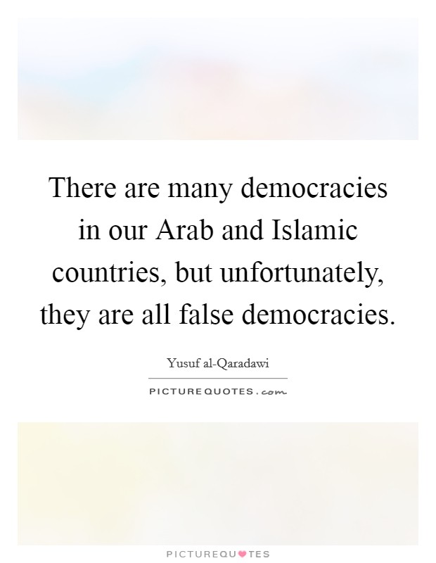 There are many democracies in our Arab and Islamic countries, but unfortunately, they are all false democracies. Picture Quote #1