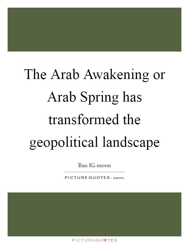 The Arab Awakening or Arab Spring has transformed the geopolitical landscape Picture Quote #1
