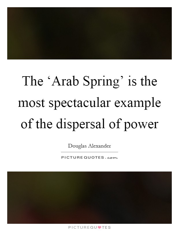 The ‘Arab Spring' is the most spectacular example of the dispersal of power Picture Quote #1