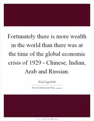 Fortunately there is more wealth in the world than there was at the time of the global economic crisis of 1929 - Chinese, Indian, Arab and Russian Picture Quote #1