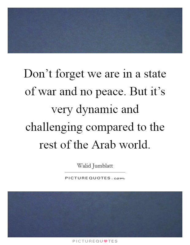 Don't forget we are in a state of war and no peace. But it's very dynamic and challenging compared to the rest of the Arab world. Picture Quote #1
