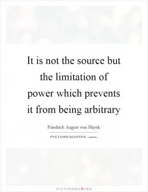 It is not the source but the limitation of power which prevents it from being arbitrary Picture Quote #1
