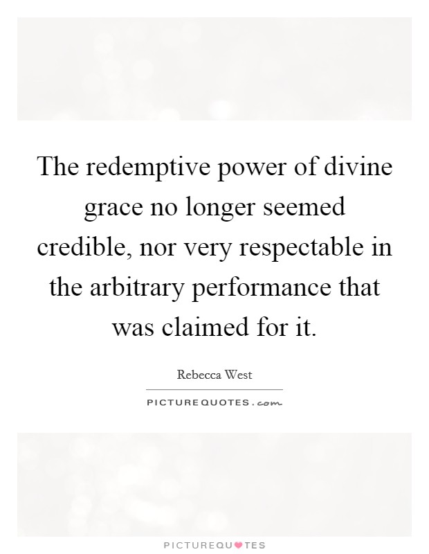 The redemptive power of divine grace no longer seemed credible, nor very respectable in the arbitrary performance that was claimed for it. Picture Quote #1