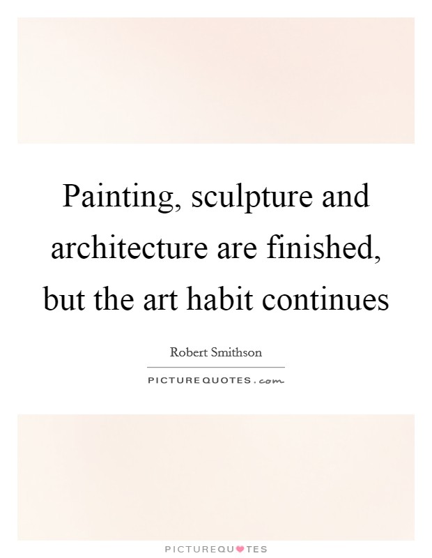 Painting, sculpture and architecture are finished, but the art habit continues Picture Quote #1