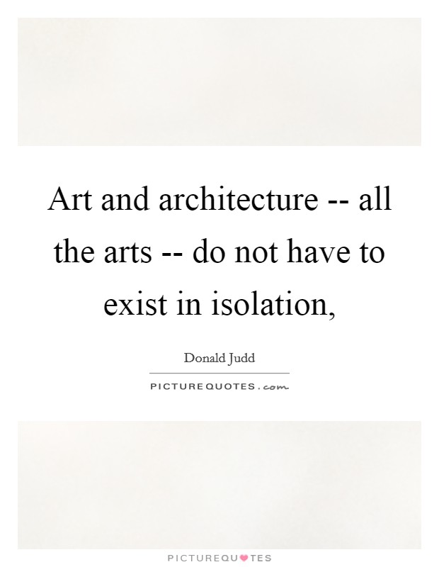 Art and architecture -- all the arts -- do not have to exist in isolation, Picture Quote #1