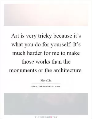Art is very tricky because it’s what you do for yourself. It’s much harder for me to make those works than the monuments or the architecture Picture Quote #1