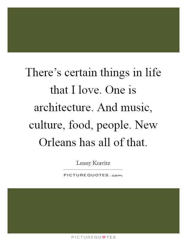 There's certain things in life that I love. One is architecture. And music, culture, food, people. New Orleans has all of that. Picture Quote #1