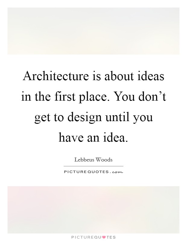Architecture is about ideas in the first place. You don't get to design until you have an idea. Picture Quote #1