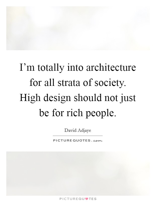 I'm totally into architecture for all strata of society. High design should not just be for rich people. Picture Quote #1