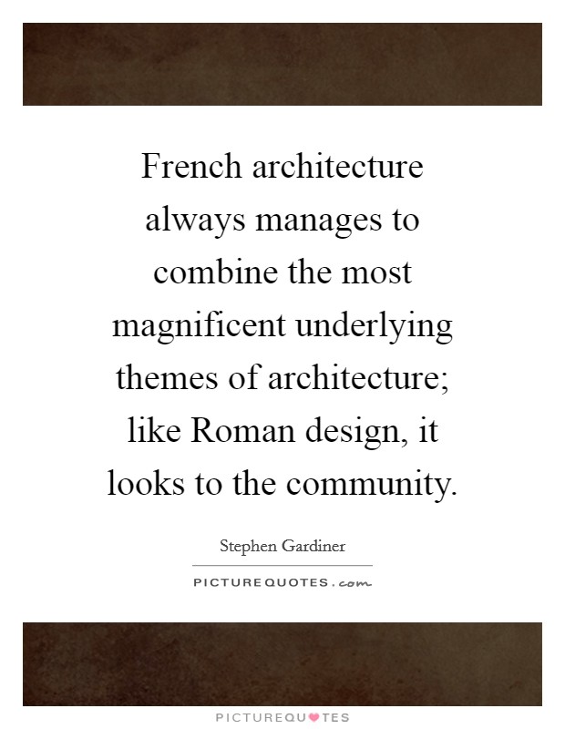 French architecture always manages to combine the most magnificent underlying themes of architecture; like Roman design, it looks to the community. Picture Quote #1