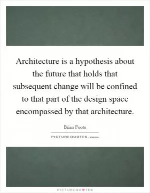 Architecture is a hypothesis about the future that holds that subsequent change will be confined to that part of the design space encompassed by that architecture Picture Quote #1