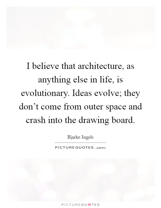 I believe that architecture, as anything else in life, is evolutionary. Ideas evolve; they don't come from outer space and crash into the drawing board. Picture Quote #1