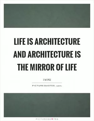 Life is architecture and architecture is the mirror of life Picture Quote #1
