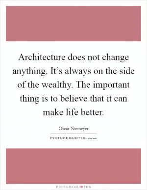 Architecture does not change anything. It’s always on the side of the wealthy. The important thing is to believe that it can make life better Picture Quote #1