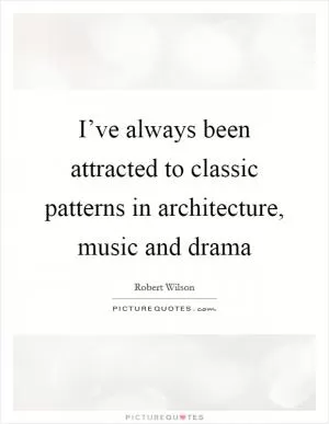 I’ve always been attracted to classic patterns in architecture, music and drama Picture Quote #1