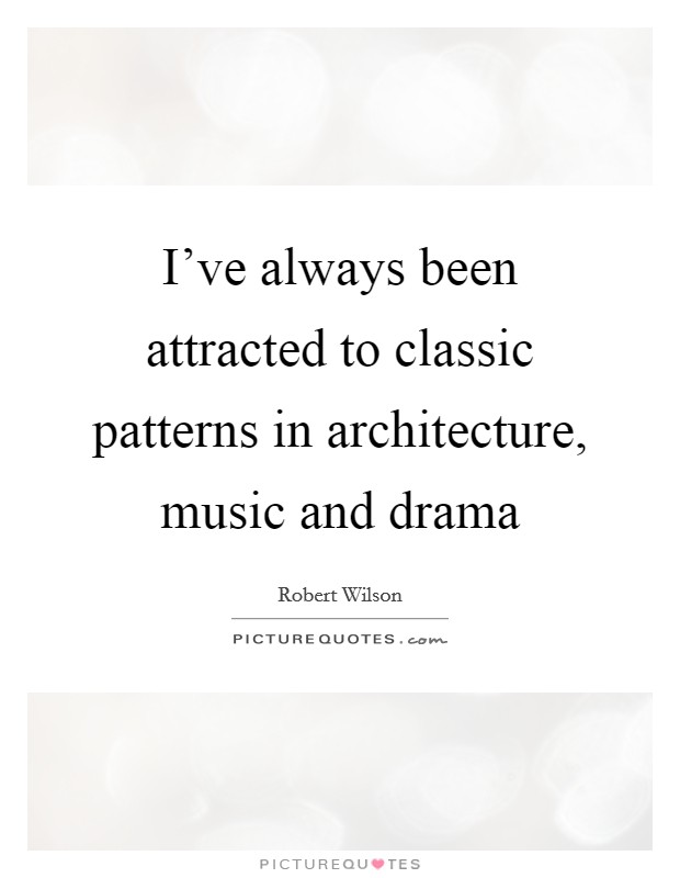 I've always been attracted to classic patterns in architecture, music and drama Picture Quote #1