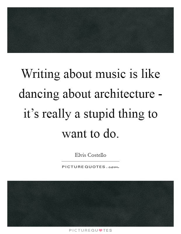 Writing about music is like dancing about architecture - it's really a stupid thing to want to do. Picture Quote #1