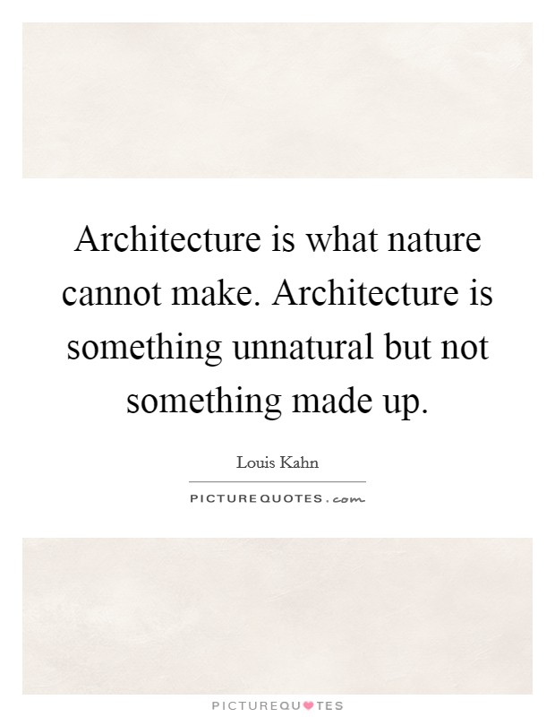 Architecture is what nature cannot make. Architecture is something unnatural but not something made up. Picture Quote #1