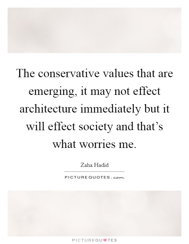 The conservative values that are emerging, it may not effect architecture immediately but it will effect society and that's what worries me. Picture Quote #1