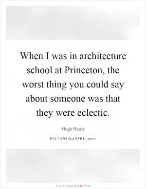 When I was in architecture school at Princeton, the worst thing you could say about someone was that they were eclectic Picture Quote #1