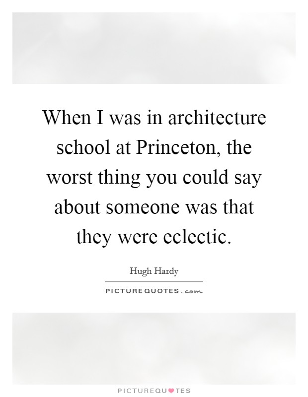 When I was in architecture school at Princeton, the worst thing you could say about someone was that they were eclectic. Picture Quote #1
