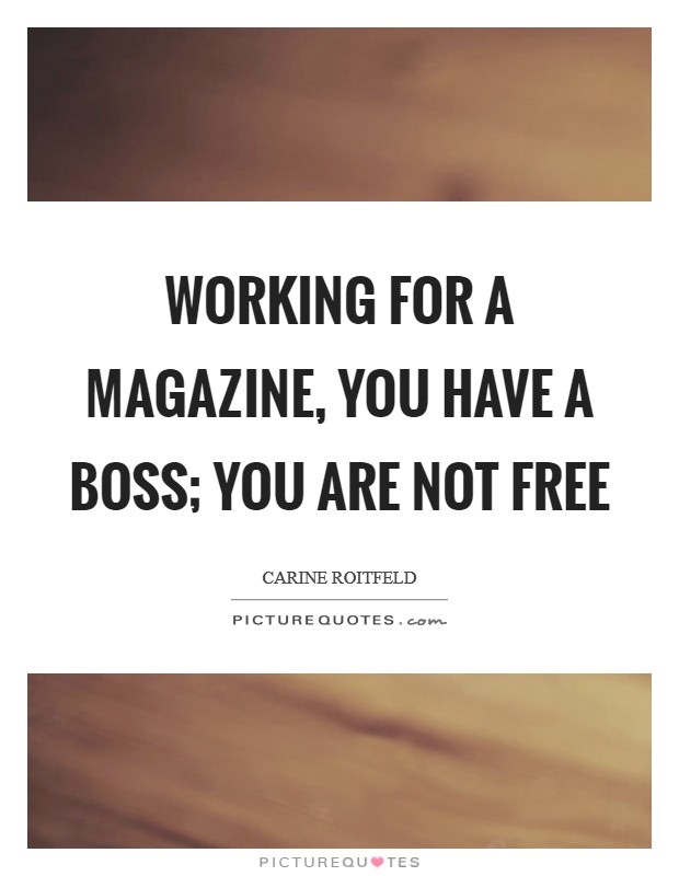 Working for a magazine, you have a boss; you are not free Picture Quote #1
