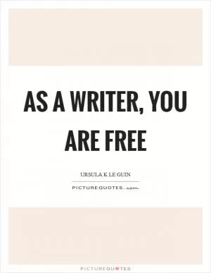 As a writer, you are free Picture Quote #1