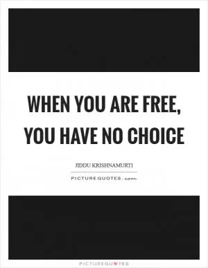 When you are free, you have no choice Picture Quote #1
