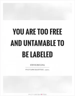 You are too free and untamable to be labeled Picture Quote #1