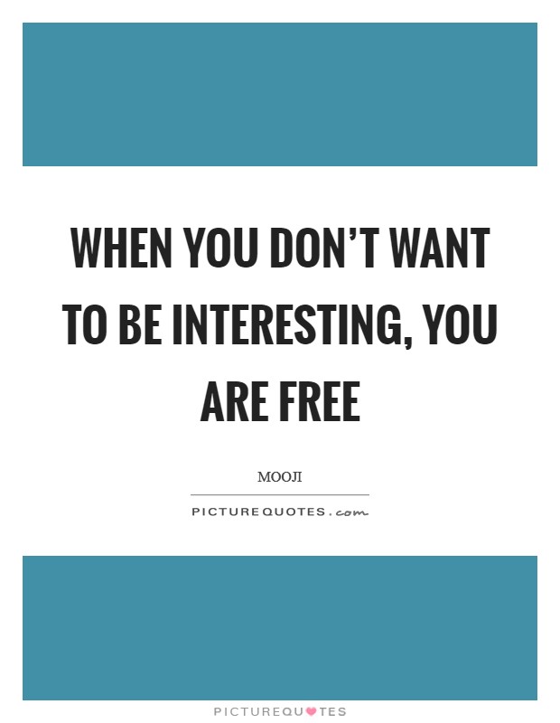 When you don't want to be interesting, you are free Picture Quote #1