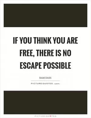 If you think you are free, there is no escape possible Picture Quote #1