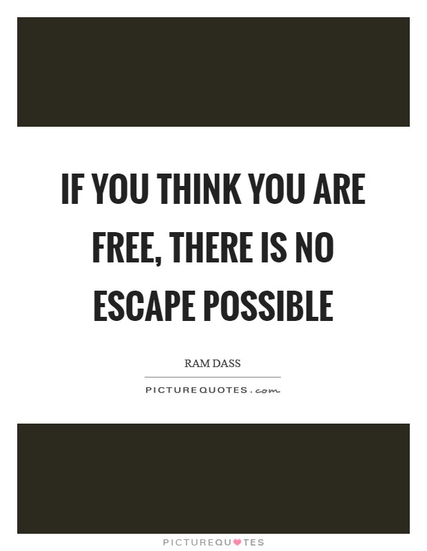 If you think you are free, there is no escape possible Picture Quote #1
