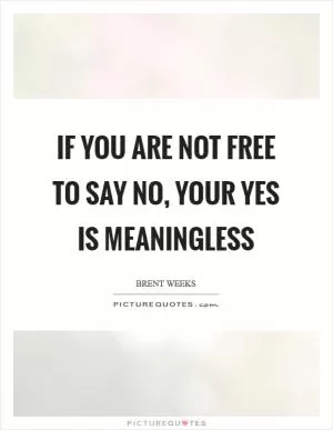 If you are not free to say no, your yes is meaningless Picture Quote #1
