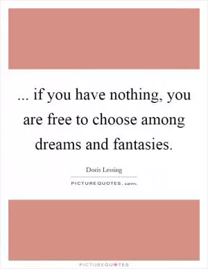 ... if you have nothing, you are free to choose among dreams and fantasies Picture Quote #1